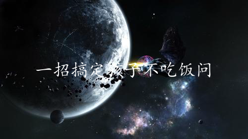 一招搞定孩子不吃饭问题